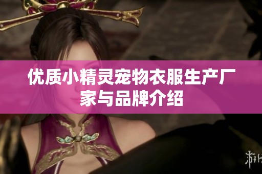 优质小精灵宠物衣服生产厂家与品牌介绍