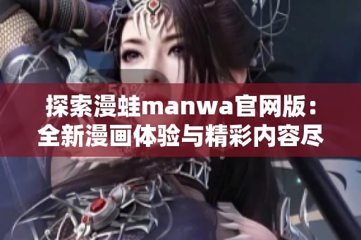 探索漫蛙manwa官网版：全新漫画体验与精彩内容尽在其中