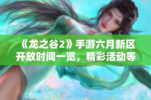 《龙之谷2》手游六月新区开放时间一览，精彩活动等你参与