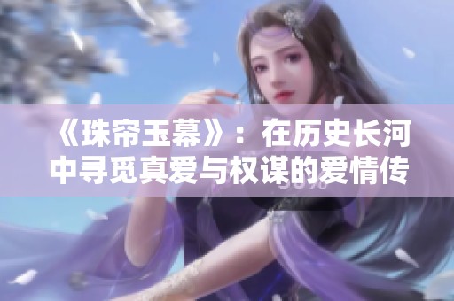 《珠帘玉幕》：在历史长河中寻觅真爱与权谋的爱情传奇