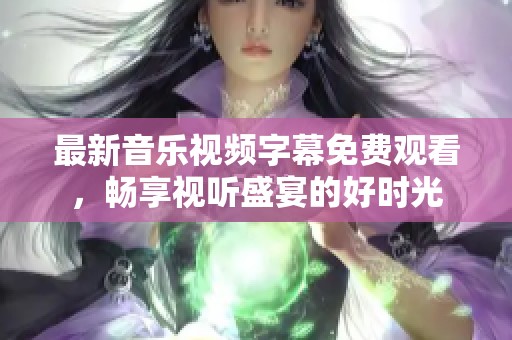 最新音乐视频字幕免费观看，畅享视听盛宴的好时光