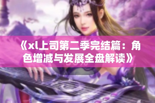 《xl上司第二季完结篇：角色增减与发展全盘解读》