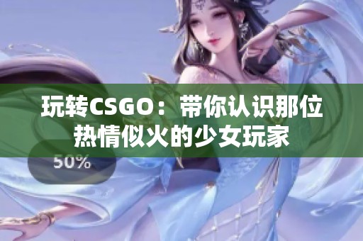 玩转CSGO：带你认识那位热情似火的少女玩家