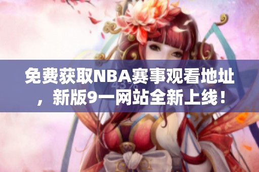 免费获取NBA赛事观看地址，新版9一网站全新上线！