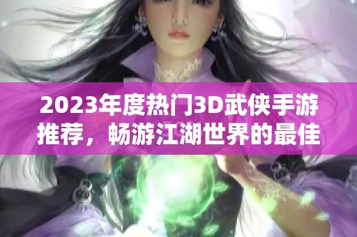 2023年度热门3D武侠手游推荐，畅游江湖世界的最佳选择