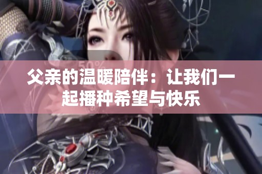 父亲的温暖陪伴：让我们一起播种希望与快乐