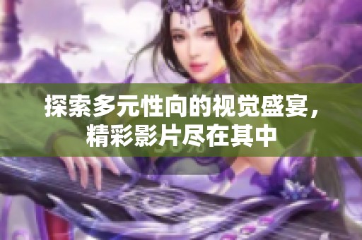 探索多元性向的视觉盛宴，精彩影片尽在其中