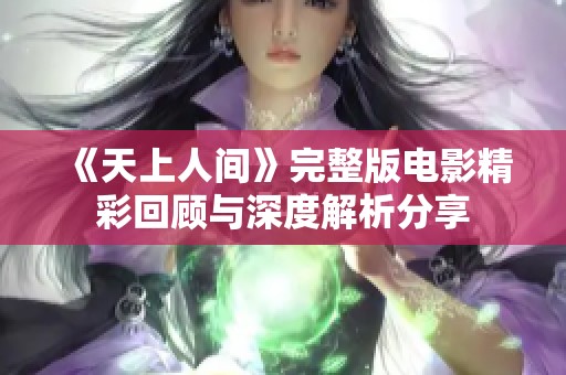 《天上人间》完整版电影精彩回顾与深度解析分享