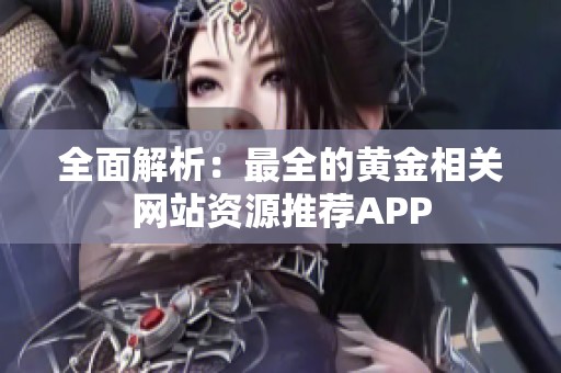 全面解析：最全的黄金相关网站资源推荐APP