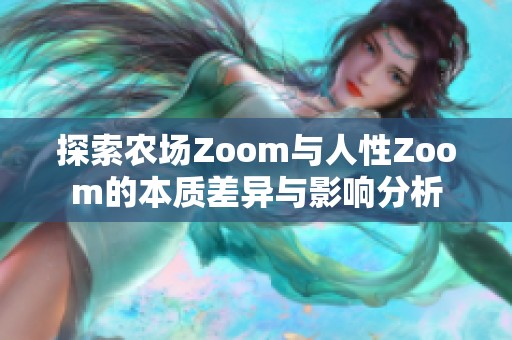 探索农场Zoom与人性Zoom的本质差异与影响分析