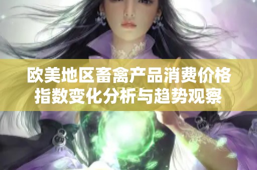 欧美地区畜禽产品消费价格指数变化分析与趋势观察