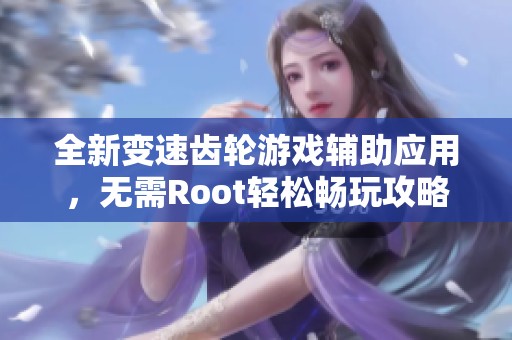 全新变速齿轮游戏辅助应用，无需Root轻松畅玩攻略