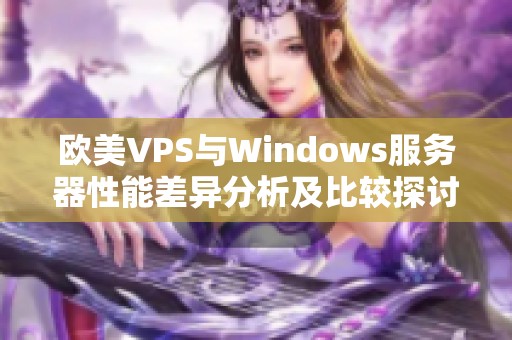 欧美VPS与Windows服务器性能差异分析及比较探讨