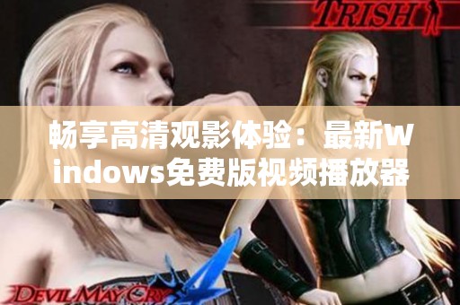 畅享高清观影体验：最新Windows免费版视频播放器推荐