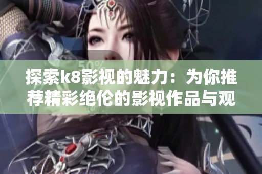 探索k8影视的魅力：为你推荐精彩绝伦的影视作品与观看体验