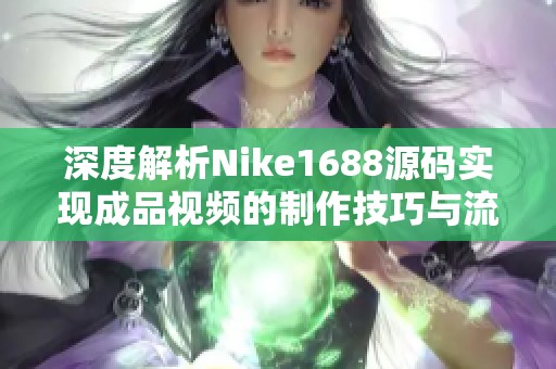 深度解析Nike1688源码实现成品视频的制作技巧与流程