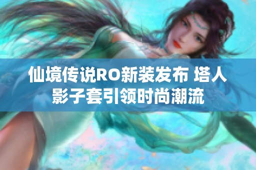 仙境传说RO新装发布 塔人影子套引领时尚潮流