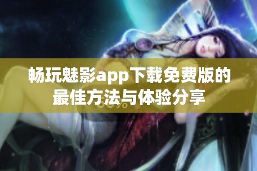 畅玩魅影app下载免费版的最佳方法与体验分享