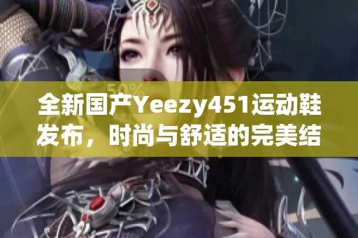 全新国产Yeezy451运动鞋发布，时尚与舒适的完美结合