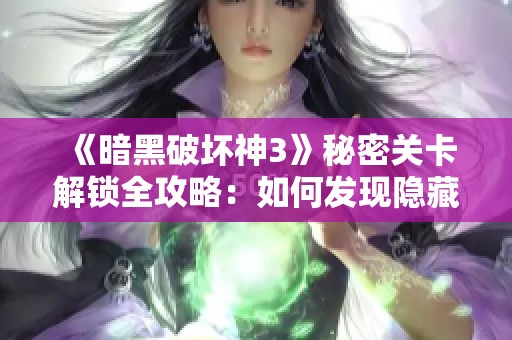 《暗黑破坏神3》秘密关卡解锁全攻略：如何发现隐藏区域并开启秘籍