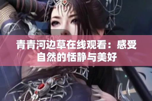 青青河边草在线观看：感受自然的恬静与美好