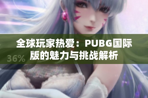 全球玩家热爱：PUBG国际版的魅力与挑战解析