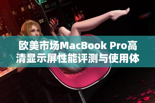 欧美市场MacBook Pro高清显示屏性能评测与使用体验