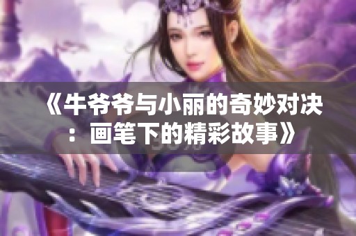 《牛爷爷与小丽的奇妙对决：画笔下的精彩故事》