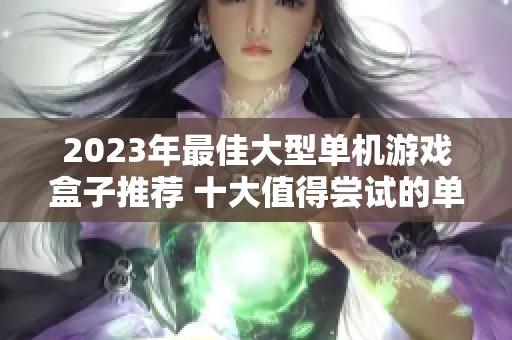 2023年最佳大型单机游戏盒子推荐 十大值得尝试的单机游戏盒子