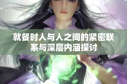 就餐时人与人之间的紧密联系与深层内涵探讨