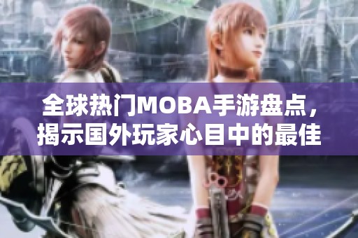 全球热门MOBA手游盘点，揭示国外玩家心目中的最佳选择