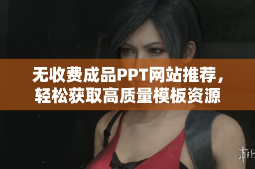 无收费成品PPT网站推荐，轻松获取高质量模板资源