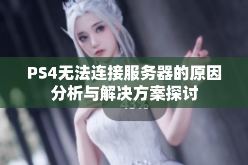 PS4无法连接服务器的原因分析与解决方案探讨