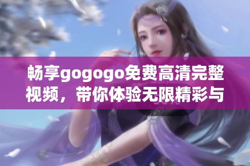 畅享gogogo免费高清完整视频，带你体验无限精彩与乐趣