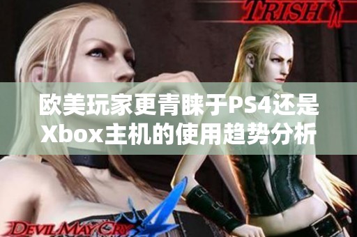 欧美玩家更青睐于PS4还是Xbox主机的使用趋势分析