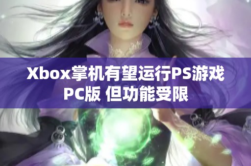 Xbox掌机有望运行PS游戏PC版 但功能受限