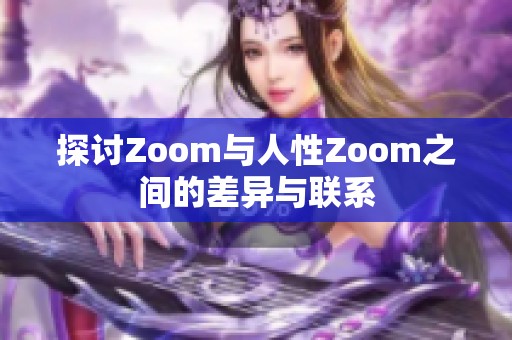 探讨Zoom与人性Zoom之间的差异与联系