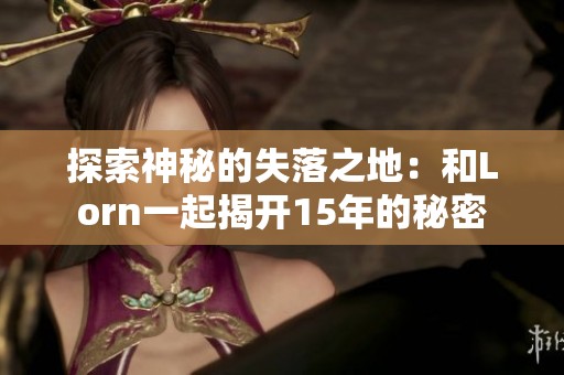 探索神秘的失落之地：和Lorn一起揭开15年的秘密