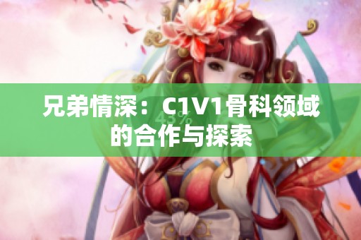 兄弟情深：C1V1骨科领域的合作与探索