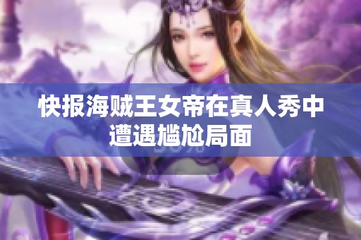 快报海贼王女帝在真人秀中遭遇尴尬局面