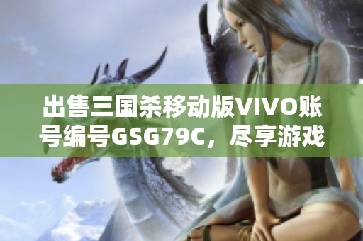 出售三国杀移动版VIVO账号编号GSG79C，尽享游戏乐趣