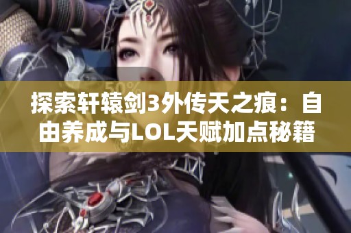 探索轩辕剑3外传天之痕：自由养成与LOL天赋加点秘籍分享