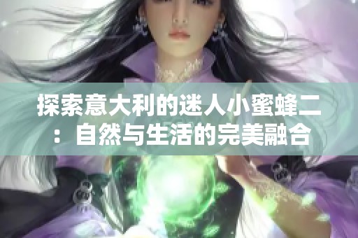 探索意大利的迷人小蜜蜂二：自然与生活的完美融合