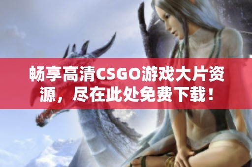 畅享高清CSGO游戏大片资源，尽在此处免费下载！