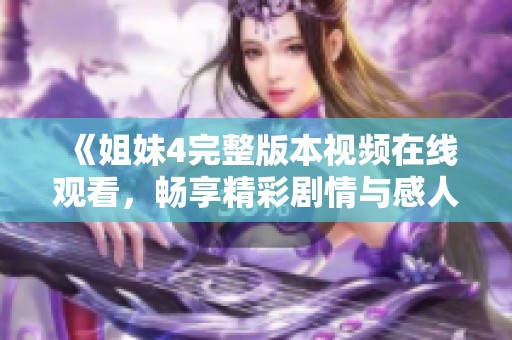 《姐妹4完整版本视频在线观看，畅享精彩剧情与感人瞬间》