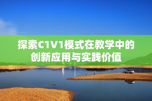 探索C1V1模式在教学中的创新应用与实践价值