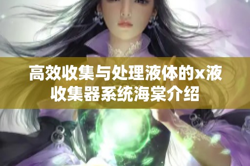 高效收集与处理液体的x液收集器系统海棠介绍