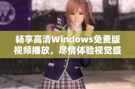 畅享高清Windows免费版视频播放，尽情体验视觉盛宴