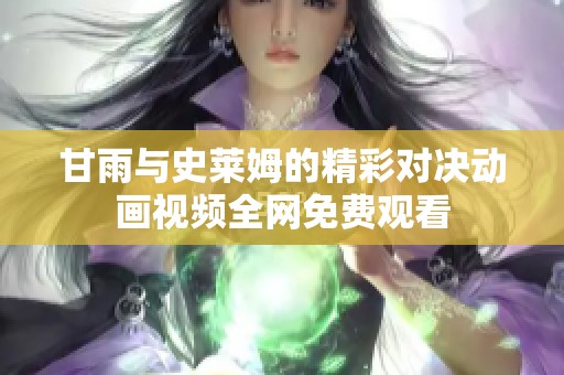 甘雨与史莱姆的精彩对决动画视频全网免费观看