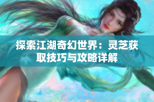 探索江湖奇幻世界：灵芝获取技巧与攻略详解